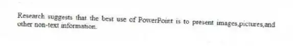 Research suggests that the best use of PowerPoint is to present images,pictures,and other non-text information.