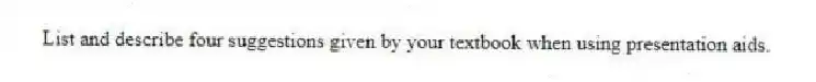 List and describe four suggestions given by your textbook when using presentation aids.