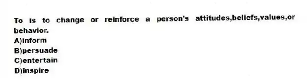 To is to change or reinforce a person's attitudes,beliefs,values,or behavior.
A)inform
B)persuade
C)entertain
D)inspire