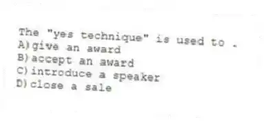 The "yes technique" is used to .
A)give an award
B)accept an award
C)introduce a speaker
D)close a sale