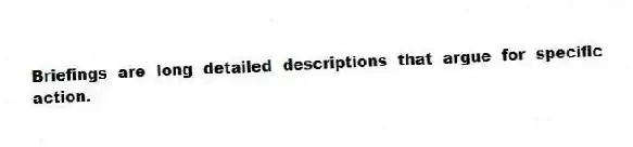 Briefings are long detailed descriptions that argue for specific action.
