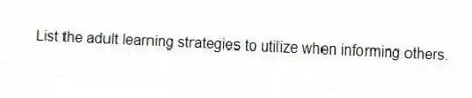 List the adult learning strategies to utilize when informing others.