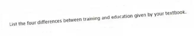 List the four differences between training and education given by your textbook.