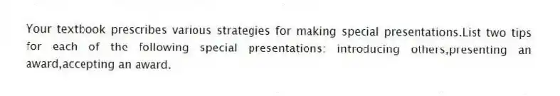 Your textbook prescribes various strategies for making special presentations.List two tips for each of the following special presentations: introducing others,presenting an award,accepting an award.
