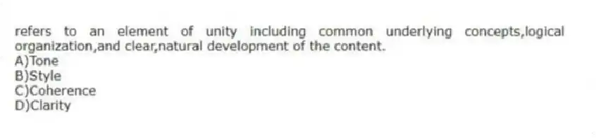 refers to an element of unity including common underlying concepts,logical organization,and clear,natural development of the content.
A)Tone
B)Style
C)Coherence
D)Clarity