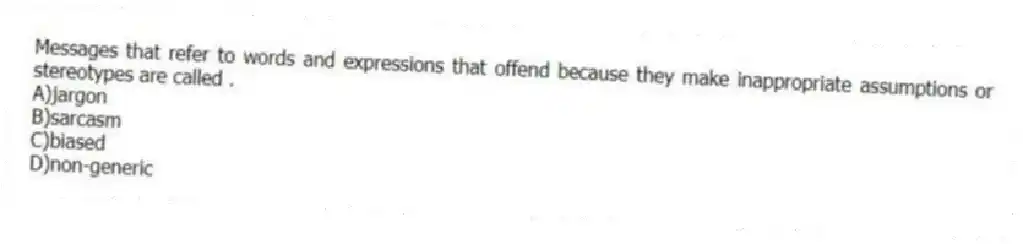 Messages that refer to words and expressions that offend because they make inappropriate assumptions or stereotypes are called .
A)jargon
B)sarcasm
C)biased
D)non-generic