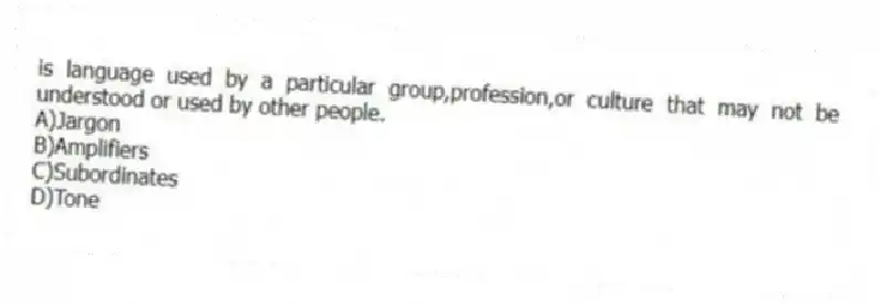 is language used by a particular group,profession,or culture that may not be understood or used by other people.
A)Jargon
B)Amplifiers
C)Subordinates
D)Tone