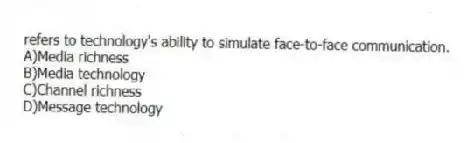 refers to technology's ability to simulate face-to-face communication.
A)Media richness
B)Media technology
C)Channel richness
D)Message technology
