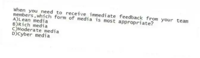 When you need to receive immediate feedback from your team members,which form of media is most appropriate?
A)Lean media
B)Rich media
C)Moderate media
D)Cyber media