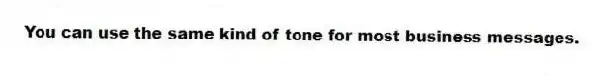 You can use the same kind of tone for most business messages.