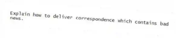 Explain how to deliver correspondence which contains bad news.