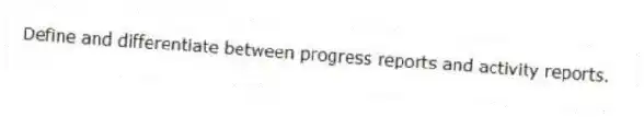 Define and differentiate between progress reports and activity reports.