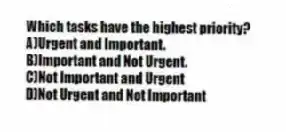 Which tasks have the highest priority?
A)Urgent and Important.
B)Important and Not Urgent.
C)Not Important and Urgent
D)Not Urgent and Not Important