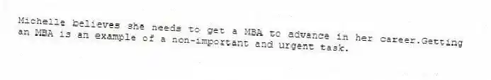 Michelle believes she needs to get a MBA to advance in her career.Getting an MBA is an example of a non-important and urgent task.