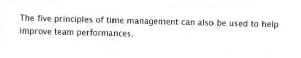 The five principles of time management can also be used to help improve team performances.