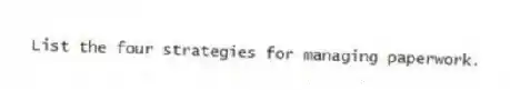 List the four strategies for managing paperwork.