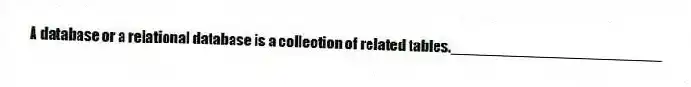 A database or a relational database is a collection of related tables._________________________