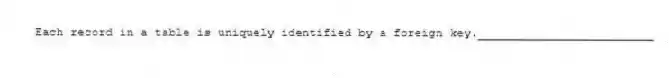 Each record in a table is uniquely identified by a foreign key._________________________