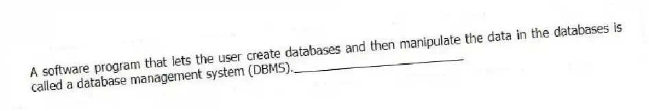 A software program that lets the user create databases and then manipulate the data in the databases is called a database management system (DBMS)._________________________