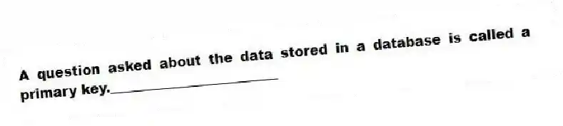 A question asked about the data stored in a database is called a primary key._________________________