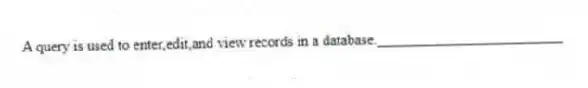 A query is used to enter,edit,and view records in a database._________________________