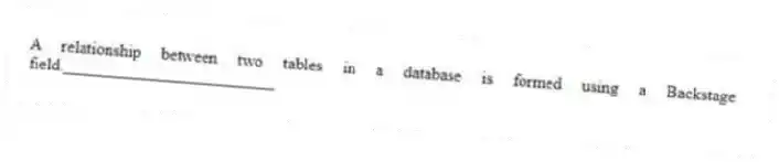A relationship between two tables in a database is formed using a Backstage field._________________________