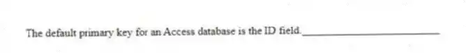 The default primary key for an Access database is the ID field._________________________