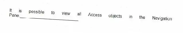It is possible to view all Access objects in the Navigation Pane._________________________