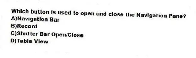Which button is used to open and close the Navigation Pane?
A)Navigation Bar
B)Record
C)Shutter Bar Open/Close
D)Table View