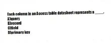 Each column in an Access table datasheet represents a ____.
A)query
B)record
C)field
D)primary key