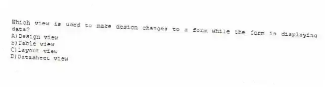 Which view is used to make design changes to a form while the form is displaying data?
A)Design view
B)Table view
C)Layout view
D)Datasheet view