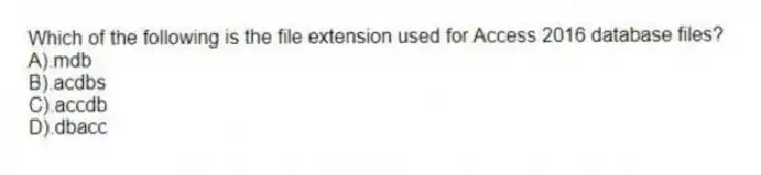 Which of the following is the file extension used for Access 2016 database files?
A).mdb
B).acdbs
C).accdb
D).dbacc
