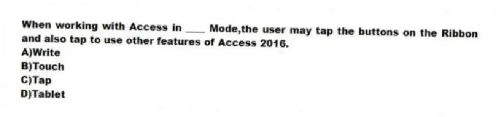 When working with Access in ____ Mode,the user may tap the buttons on the Ribbon and also tap to use other features of Access 2016.
A)Write
B)Touch
C)Tap
D)Tablet