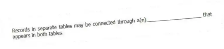 Records in separate tables may be connected through a(n)____________________ that appears in both tables.