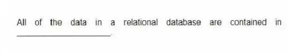 All of the data in a relational database are contained in ____________________.