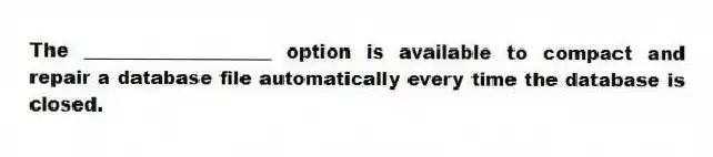 The ____________________ option is available to compact and repair a database file automatically every time the database is closed.