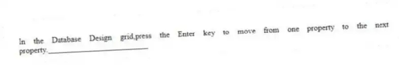In the Database Design grid,press the Enter key to move from one property to the next property._________________________