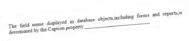 The field name displayed in database objects,including forms and reports,is determined by the Caption property._________________________