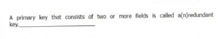 A primary key that consists of two or more fields is called a(n)redundant key._________________________