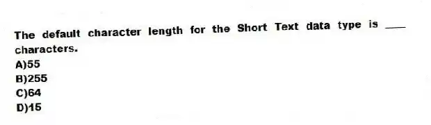 The default character length for the Short Text data type is ____ characters.
A)55
B)255
C)64
D)15