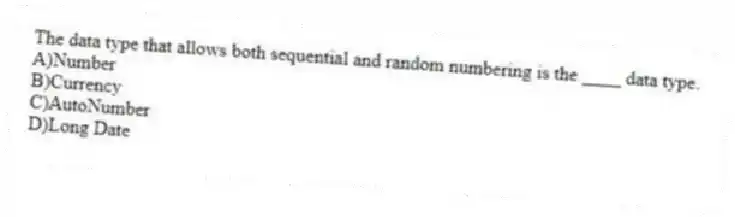 The data type that allows both sequential and random numbering is the ____ data type.
A)Number
B)Currency
C)AutoNumber
D)Long Date