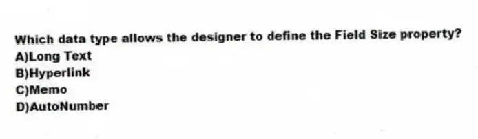 Which data type allows the designer to define the Field Size property?
A)Long Text
B)Hyperlink
C)Memo
D)AutoNumber