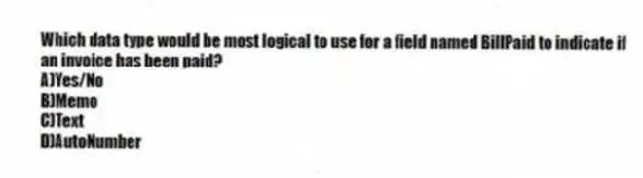 Which data type would be most logical to use for a field named BillPaid to indicate if an invoice has been paid?
A)Yes/No
B)Memo
C)Text
D)AutoNumber