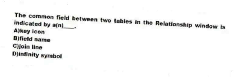 The common field between two tables in the Relationship window is indicated by a(n)____.
A)key icon
B)field name
C)join line
D)infinity symbol