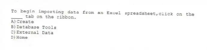 To begin importing data from an Excel spreadsheet,click on the ____ tab on the ribbon.
A)Create
B)Database Tools
C)External Data
D)Home