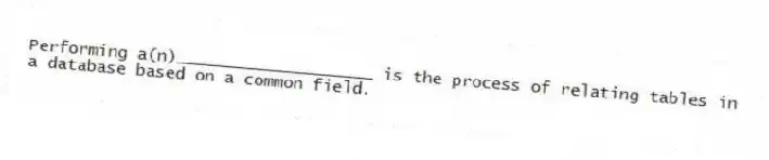 Performing a(n)____________________ is the process of relating tables in a database based on a common field.
