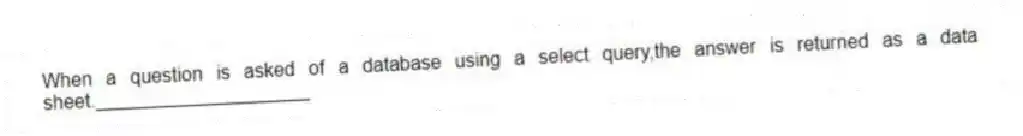 When a question is asked of a database using a select query,the answer is returned as a data sheet.____________________