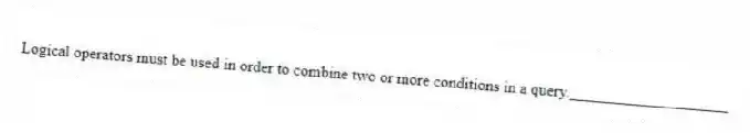 Logical operators must be used in order to combine two or more conditions in a query.____________________