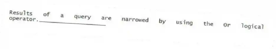 Results of a query are narrowed by using the Or logical operator.____________________