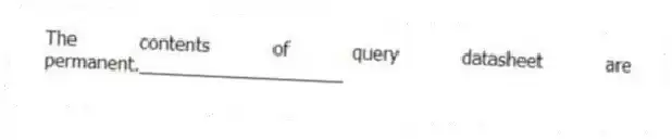 The contents of query datasheet are permanent.____________________